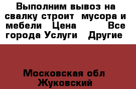 Выполним вывоз на свалку строит. мусора и мебели › Цена ­ 500 - Все города Услуги » Другие   . Московская обл.,Жуковский г.